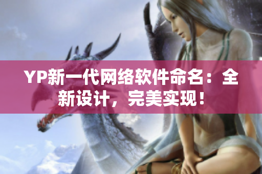YP新一代網(wǎng)絡(luò)軟件命名：全新設(shè)計(jì)，完美實(shí)現(xiàn)！