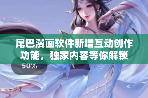 尾巴漫畫軟件新增互動創(chuàng)作功能，獨(dú)家內(nèi)容等你解鎖