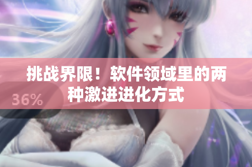 挑戰(zhàn)界限！軟件領(lǐng)域里的兩種激進(jìn)進(jìn)化方式