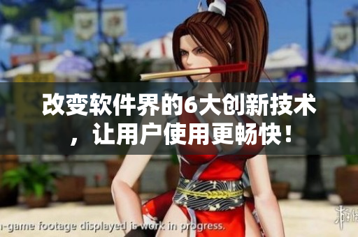 改變軟件界的6大創(chuàng)新技術(shù)，讓用戶使用更暢快！