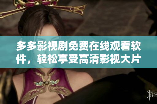 多多影視劇免費(fèi)在線觀看軟件，輕松享受高清影視大片！