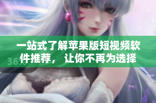 一站式了解蘋果版短視頻軟件推薦， 讓你不再為選擇而煩惱!