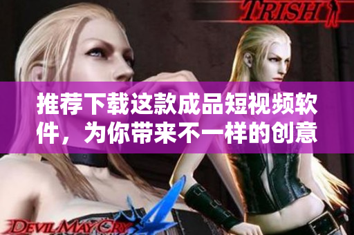 推薦下載這款成品短視頻軟件，為你帶來不一樣的創(chuàng)意體驗