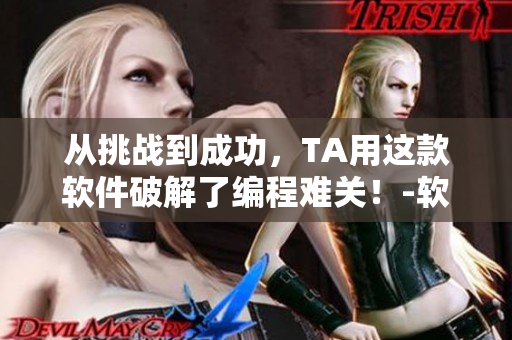 從挑戰(zhàn)到成功，TA用這款軟件破解了編程難關(guān)！-軟件篇