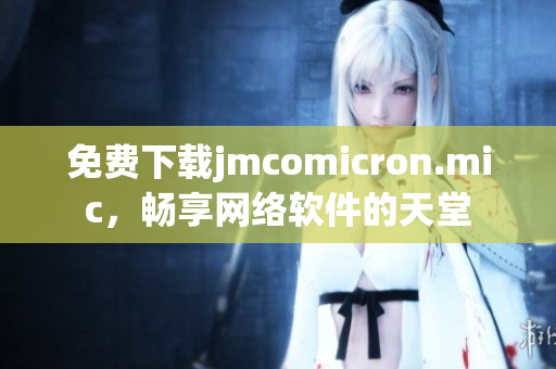 免費下載jmcomicron.mic，暢享網(wǎng)絡軟件的天堂