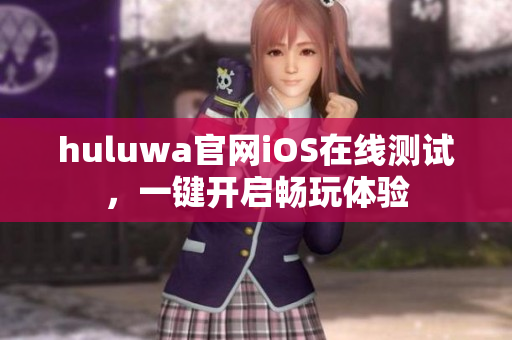 huluwa官網(wǎng)iOS在線測試，一鍵開啟暢玩體驗