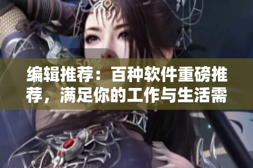 編輯推薦：百種軟件重磅推薦，滿足你的工作與生活需求
