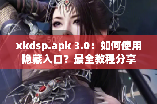 xkdsp.apk 3.0：如何使用隱藏入口？最全教程分享