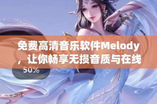免費(fèi)高清音樂軟件Melody，讓你暢享無損音質(zhì)與在線聽歌新體驗(yàn)