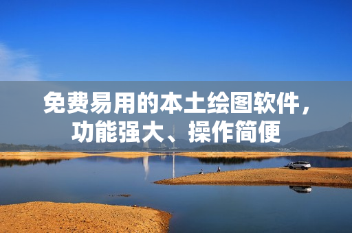 免費易用的本土繪圖軟件，功能強大、操作簡便