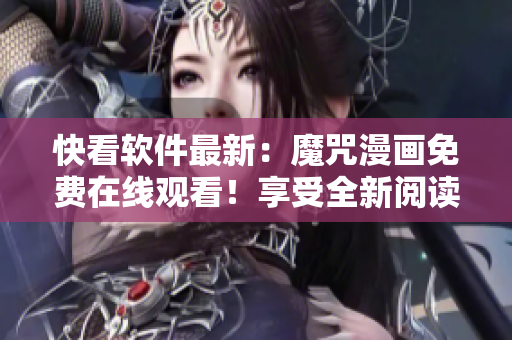 快看軟件最新：魔咒漫畫免費(fèi)在線觀看！享受全新閱讀體驗(yàn)！