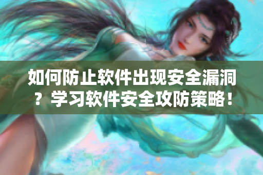 如何防止軟件出現(xiàn)安全漏洞？學(xué)習(xí)軟件安全攻防策略！
