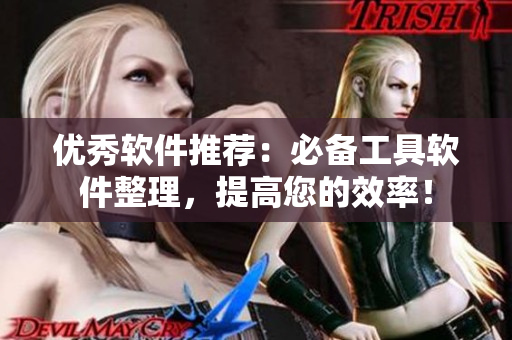 優(yōu)秀軟件推薦：必備工具軟件整理，提高您的效率！