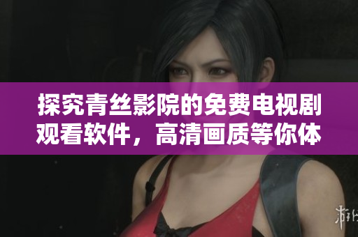 探究青絲影院的免費電視劇觀看軟件，高清畫質(zhì)等你體驗！