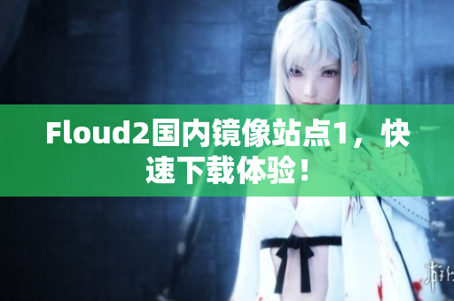 Floud2國內(nèi)鏡像站點(diǎn)1，快速下載體驗(yàn)！