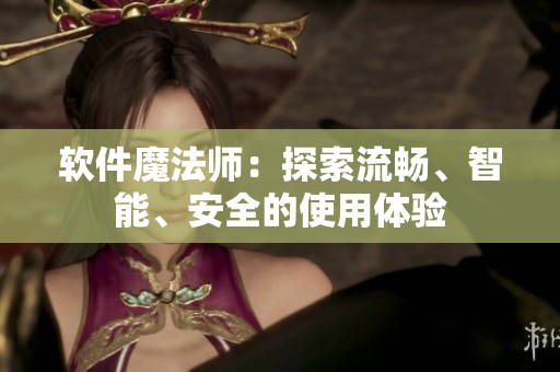 軟件魔法師：探索流暢、智能、安全的使用體驗(yàn)