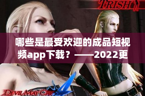 哪些是最受歡迎的成品短視頻app下載？——2022更新
