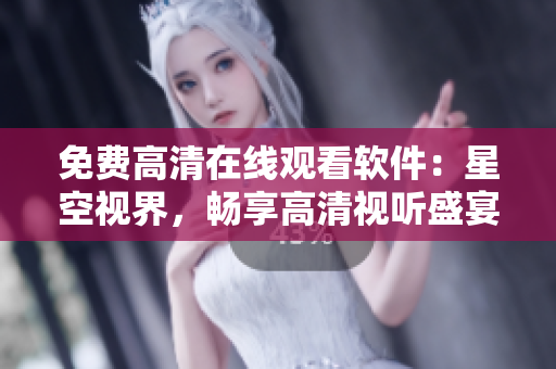 免費高清在線觀看軟件：星空視界，暢享高清視聽盛宴