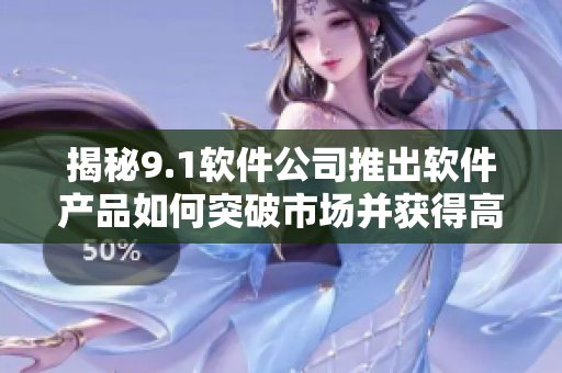 揭秘9.1軟件公司推出軟件產(chǎn)品如何突破市場(chǎng)并獲得高銷量