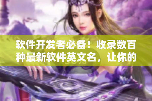 軟件開發(fā)者必備！收錄數(shù)百種最新軟件英文名，讓你的項目更酷炫！