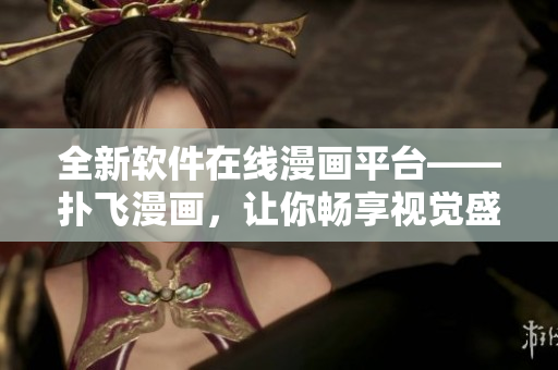 全新軟件在線漫畫(huà)平臺(tái)——撲飛漫畫(huà)，讓你暢享視覺(jué)盛宴！