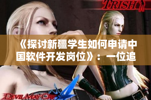 《探討新疆學(xué)生如何申請中國軟件開發(fā)崗位》：一位追夢的年輕人的求職經(jīng)歷