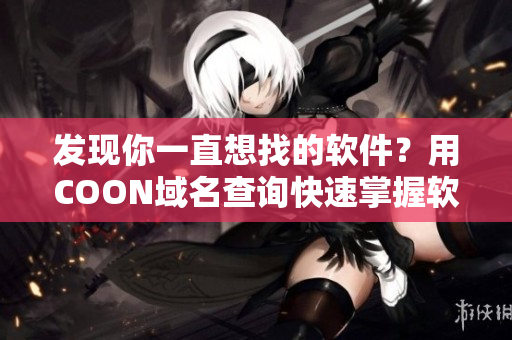 發(fā)現(xiàn)你一直想找的軟件？用COON域名查詢快速掌握軟件下載資源