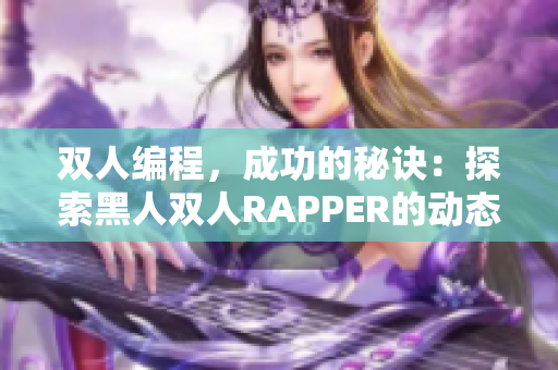 雙人編程，成功的秘訣：探索黑人雙人RAPPER的動態(tài)協(xié)作策略