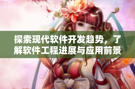 探索現(xiàn)代軟件開發(fā)趨勢(shì)，了解軟件工程進(jìn)展與應(yīng)用前景