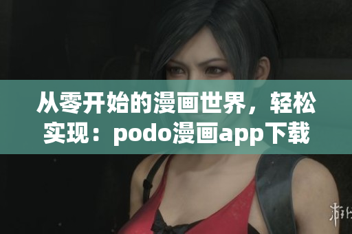 從零開始的漫畫世界，輕松實現(xiàn)：podo漫畫app下載指南