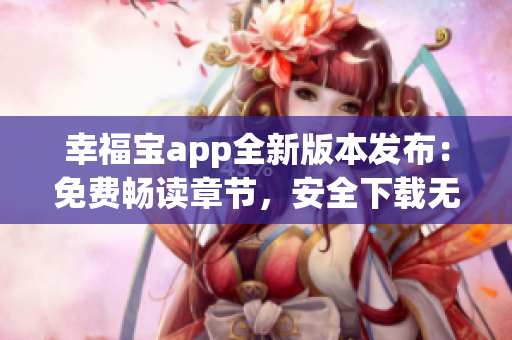 幸福寶app全新版本發(fā)布：免費暢讀章節(jié)，安全下載無憂