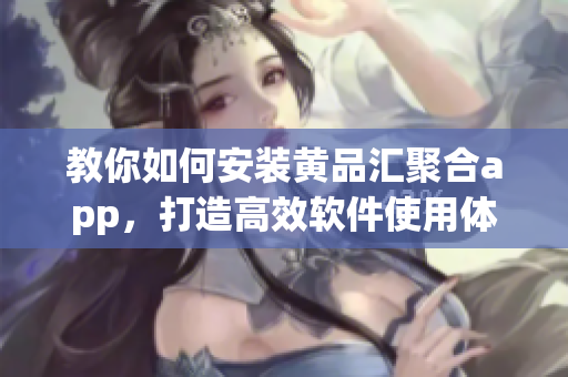 教你如何安裝黃品匯聚合app，打造高效軟件使用體驗(yàn)！
