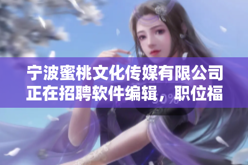 寧波蜜桃文化傳媒有限公司正在招聘軟件編輯，職位福利豐厚，趕快申請！
