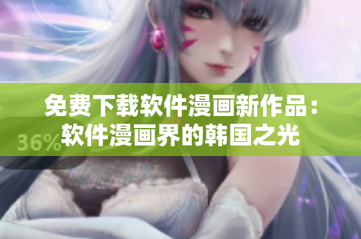免費(fèi)下載軟件漫畫新作品：軟件漫畫界的韓國(guó)之光