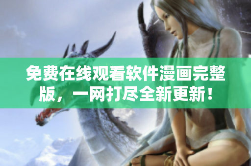 免費(fèi)在線觀看軟件漫畫完整版，一網(wǎng)打盡全新更新！