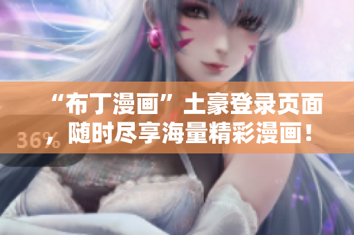 “布丁漫畫”土豪登錄頁面，隨時盡享海量精彩漫畫！