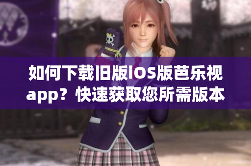 如何下載舊版iOS版芭樂視app？快速獲取您所需版本！