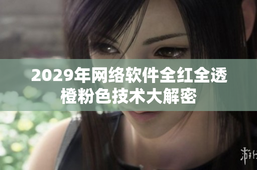 2029年網(wǎng)絡軟件全紅全透橙粉色技術大解密