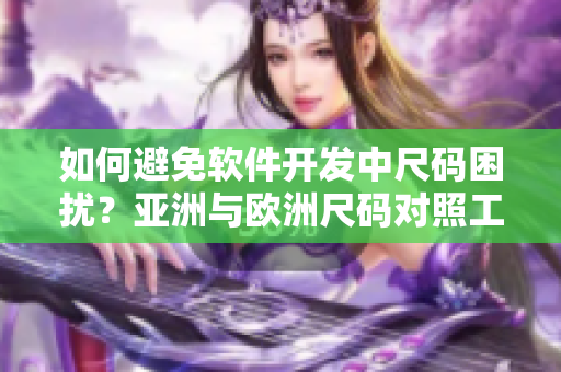 如何避免軟件開發(fā)中尺碼困擾？亞洲與歐洲尺碼對照工具箱指南！
