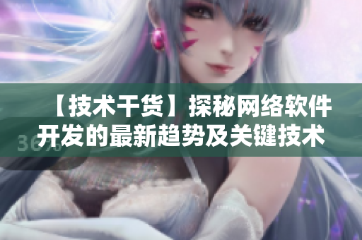 【技術干貨】探秘網絡軟件開發(fā)的最新趨勢及關鍵技術