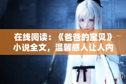 在線閱讀：《爸爸的寶貝》小說(shuō)全文，溫馨感人讓人內(nèi)心共鳴