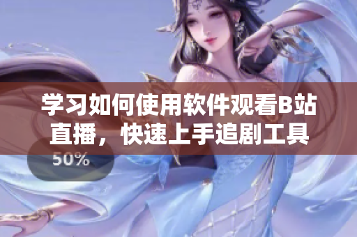 學(xué)習(xí)如何使用軟件觀看B站直播，快速上手追劇工具
