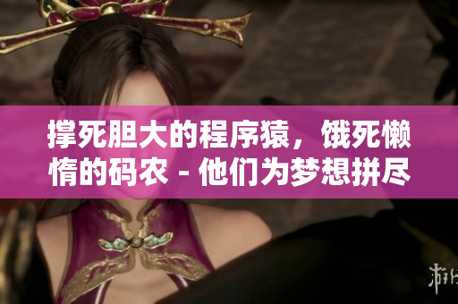 撐死膽大的程序猿，餓死懶惰的碼農(nóng) - 他們?yōu)閴粝肫幢M全力