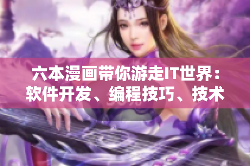 六本漫畫帶你游走IT世界：軟件開發(fā)、編程技巧、技術(shù)趣聞。