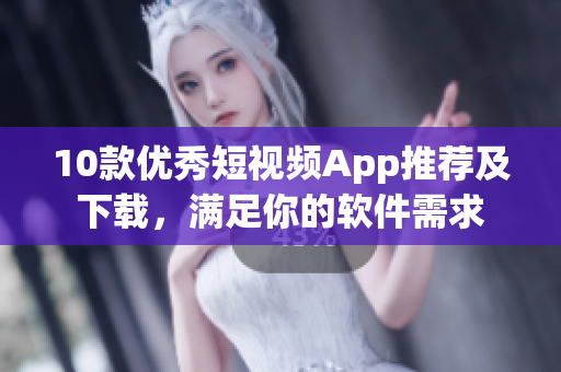 10款優(yōu)秀短視頻App推薦及下載，滿足你的軟件需求