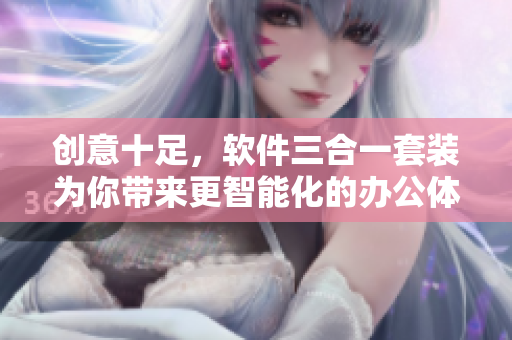 創(chuàng)意十足，軟件三合一套裝為你帶來更智能化的辦公體驗