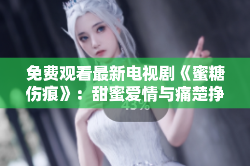 免費(fèi)觀看最新電視劇《蜜糖傷痕》：甜蜜愛(ài)情與痛楚掙扎，引人入勝！