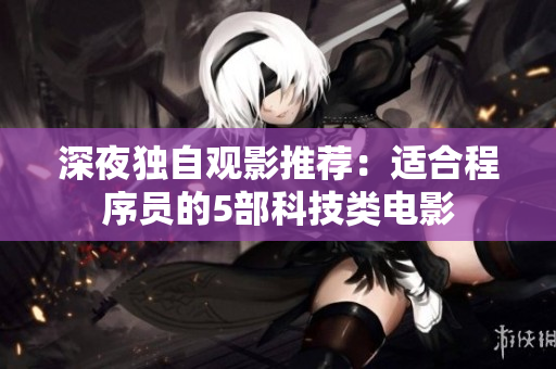 深夜獨自觀影推薦：適合程序員的5部科技類電影
