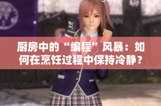 廚房中的“編程”風暴：如何在烹飪過程中保持冷靜？
