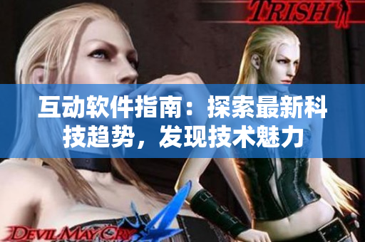 互動(dòng)軟件指南：探索最新科技趨勢(shì)，發(fā)現(xiàn)技術(shù)魅力